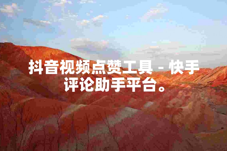 抖音视频点赞工具 - 快手评论助手平台。