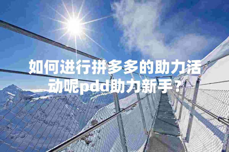 如何进行拼多多的助力活动呢pdd助力新手？