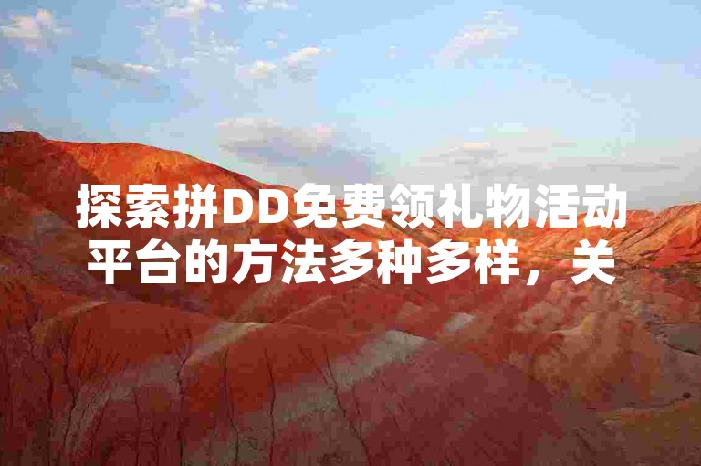 探索拼DD免费领礼物活动平台的方法多种多样，关键在于利用官方渠道或信誉良好的第三方网站来发现这些机会。