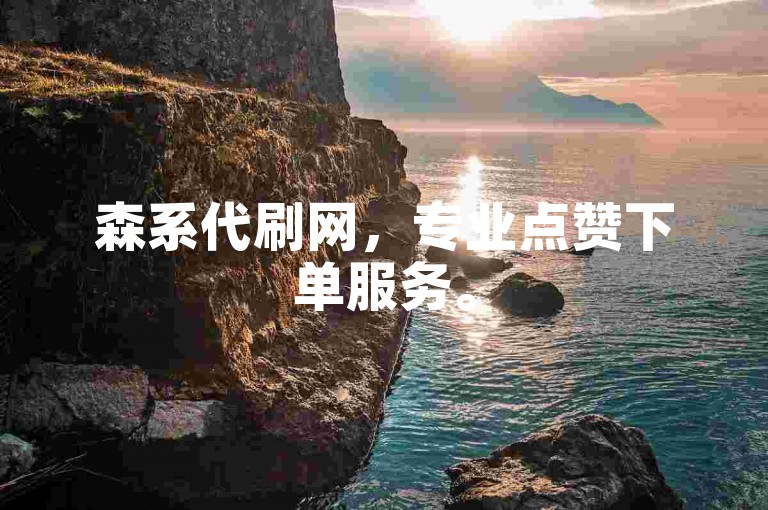森系代刷网，专业点赞下单服务。