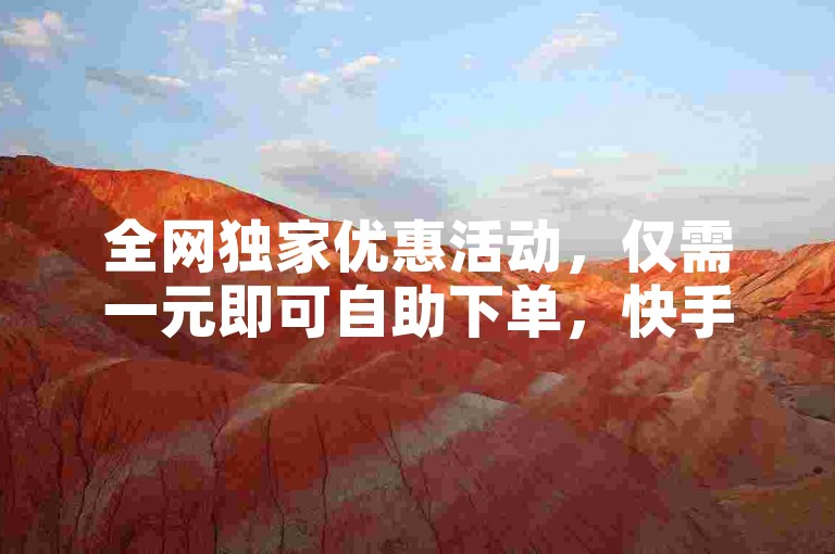 全网独家优惠活动，仅需一元即可自助下单，快手刷双击助你轻松上热门。