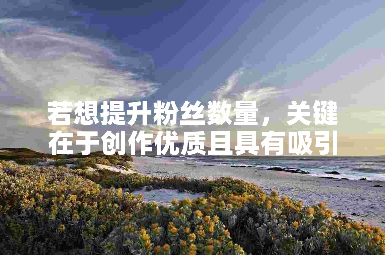 若想提升粉丝数量，关键在于创作优质且具有吸引力的内容，积极与受众互动，并利用社交媒体平台广泛宣传自己的作品或品牌。