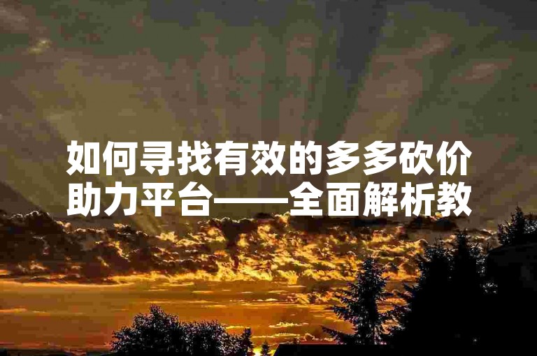如何寻找有效的多多砍价助力平台——全面解析教程