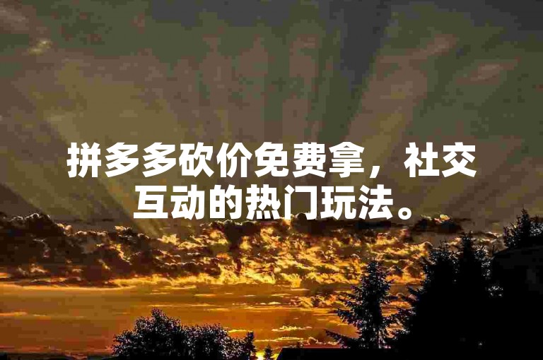 拼多多砍价免费拿，社交互动的热门玩法。