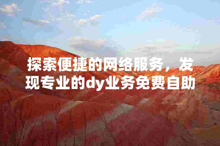探索便捷的网络服务，发现专业的dy业务免费自助下单平台及ks赞低价自助下单平台。