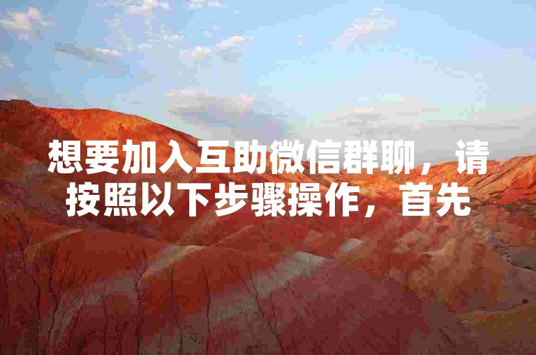 想要加入互助微信群聊，请按照以下步骤操作，首先打开微信应用，点击右上角的+号，选择发起群聊，然后从联系人列表中选择你想要加入群聊的朋友，点击开始聊天即可。