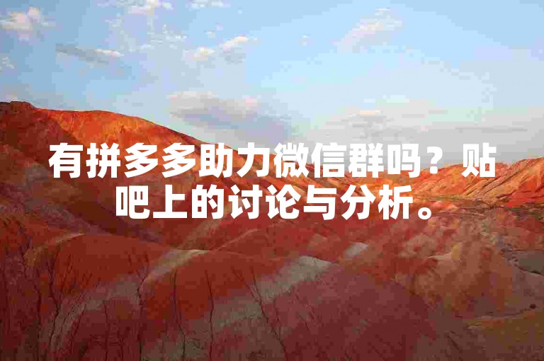 有拼多多助力微信群吗？贴吧上的讨论与分析。