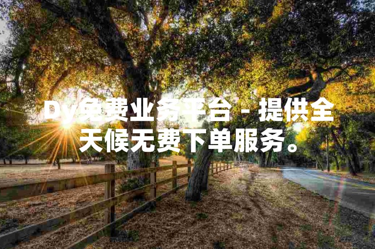 Dy免费业务平台 - 提供全天候无费下单服务。