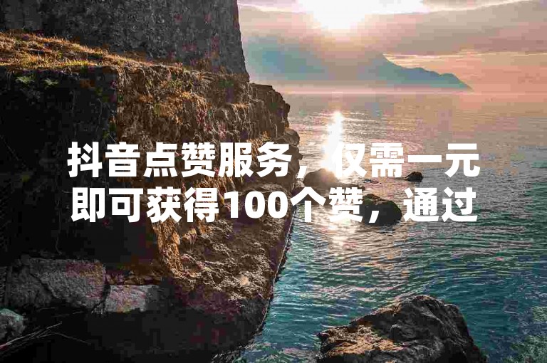 抖音点赞服务，仅需一元即可获得100个赞，通过云商城在线下单，享受dy业务的低价自助转发服务。