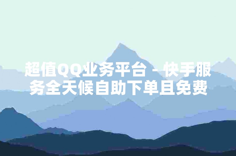 超值QQ业务平台 - 快手服务全天候自助下单且免费