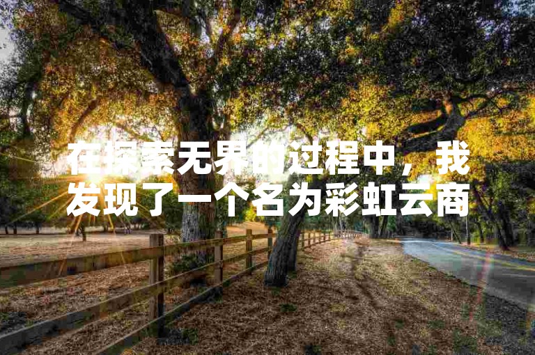 在探索无界的过程中，我发现了一个名为彩虹云商城的24小时自助下单平台，它提供了最便宜的服务，并且是刷钻卡盟网站的官方入口。