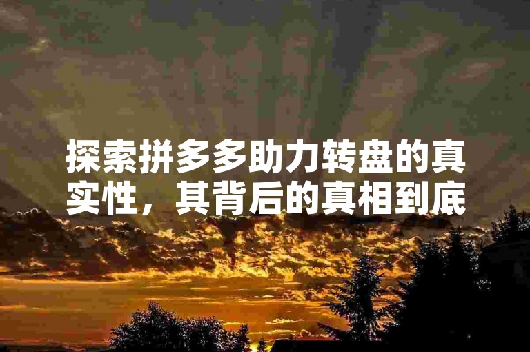 探索拼多多助力转盘的真实性，其背后的真相到底是什么？