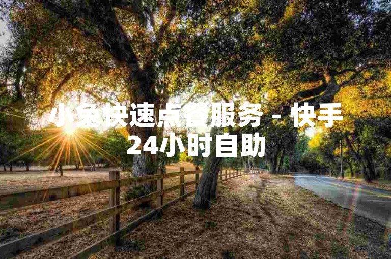 小兔快速点餐服务 - 快手24小时自助50播放量下单。