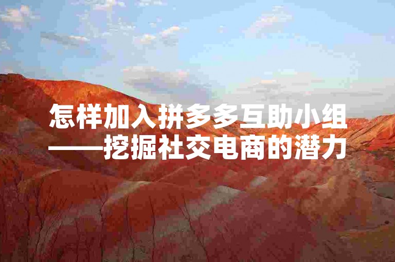 怎样加入拼多多互助小组——挖掘社交电商的潜力