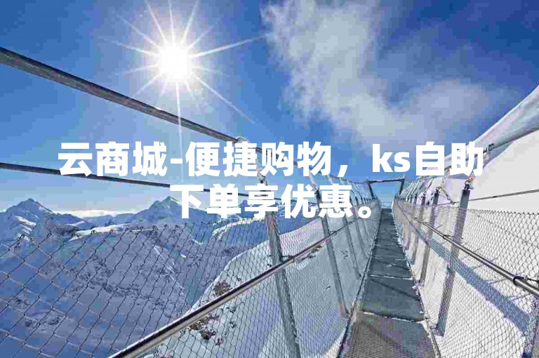 云商城-便捷购物，ks自助下单享优惠。