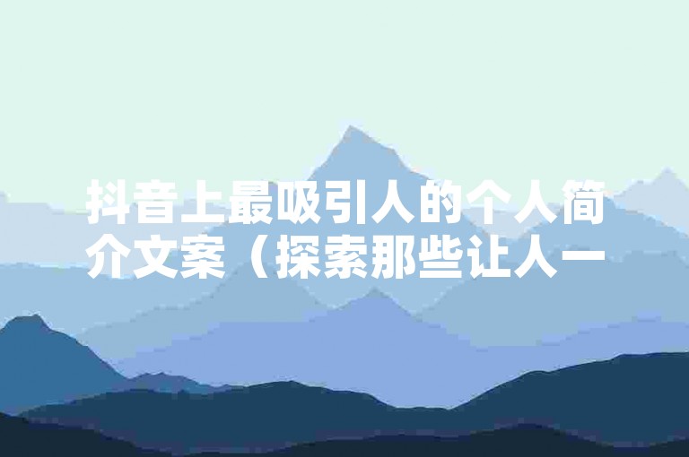 抖音上最吸引人的个人简介文案（探索那些让人一眼难忘的抖音个人简介，发现如何巧妙吸引关注者）。