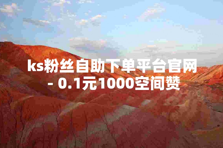 ks粉丝自助下单平台官网 - 0.1元1000空间赞