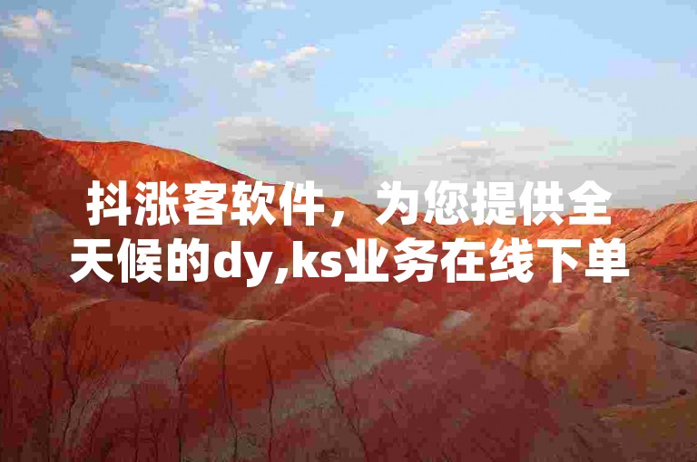 抖涨客软件，为您提供全天候的dy,ks业务在线下单服务。