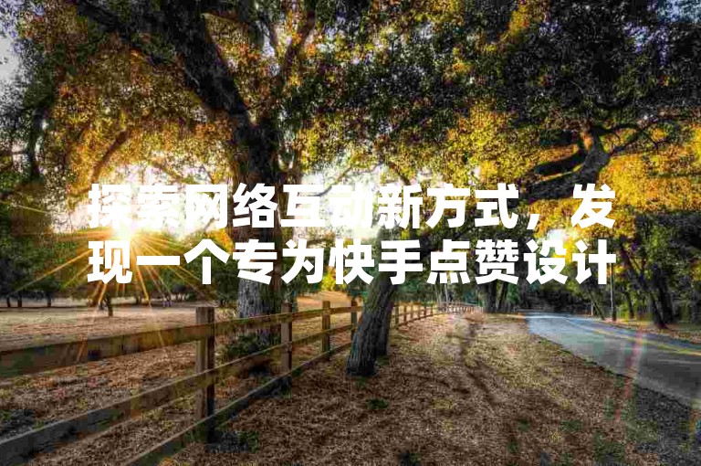 探索网络互动新方式，发现一个专为快手点赞设计的自助下单平台。