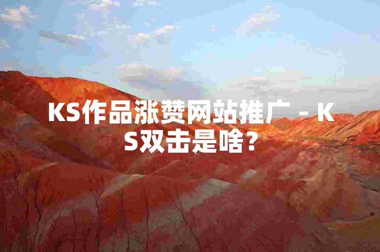 KS作品涨赞网站推广 - KS双击是啥？