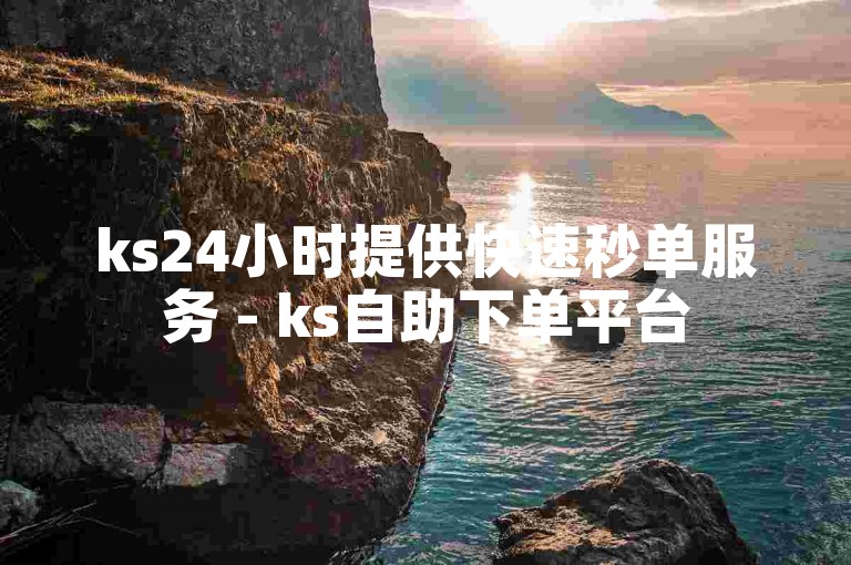 ks24小时提供快速秒单服务 - ks自助下单平台