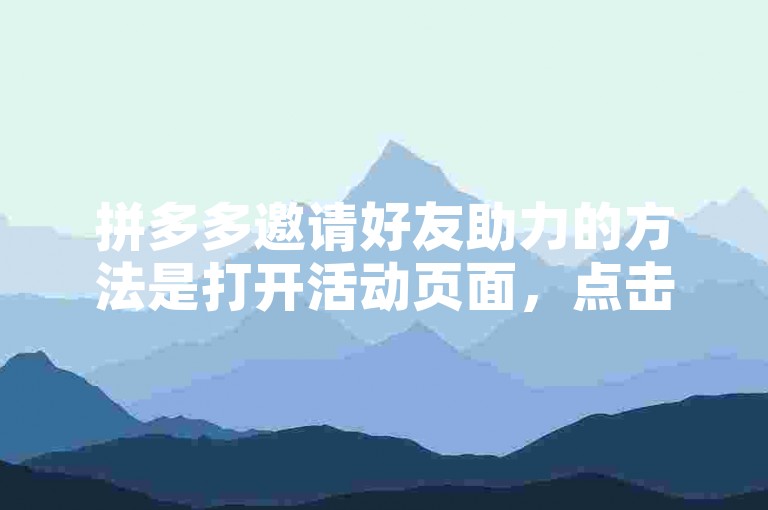 拼多多邀请好友助力的方法是打开活动页面，点击邀请好友按钮，通过微信、QQ等社交平台分享给好友。