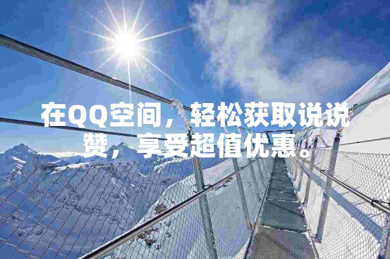 在QQ空间，轻松获取说说赞，享受超值优惠。