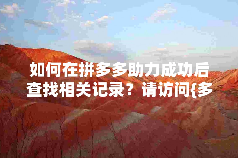如何在拼多多助力成功后查找相关记录？请访问{多多帮助力平台}获取详细信息。