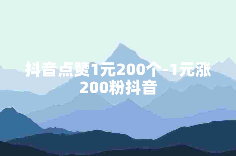 抖音点赞1元200个-1元涨200粉抖音