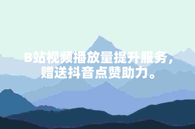 B站视频播放量提升服务，赠送抖音点赞助力。