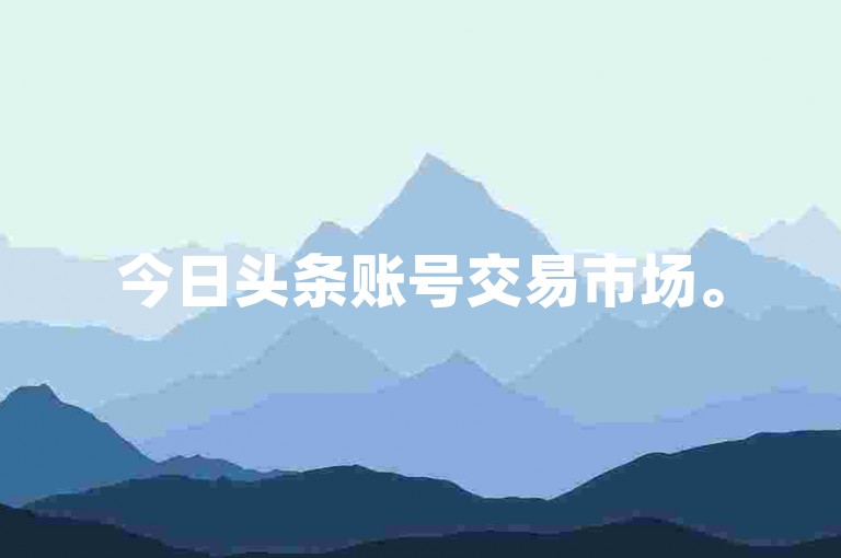 今日头条账号交易市场。