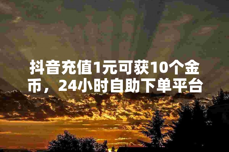 抖音充值1元可获10个金币，24小时自助下单平台 - 今日头条账号交易信息 - QQ空间点赞服务，一块钱可获得一万赞。