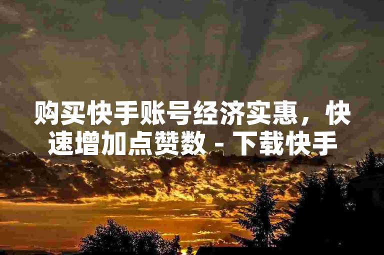 购买快手账号经济实惠，快速增加点赞数 - 下载快手视频秒赞工具 - 提升QQ空间访问量的网站推荐。
