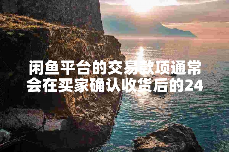 闲鱼平台的交易款项通常会在买家确认收货后的24小时内到账。
