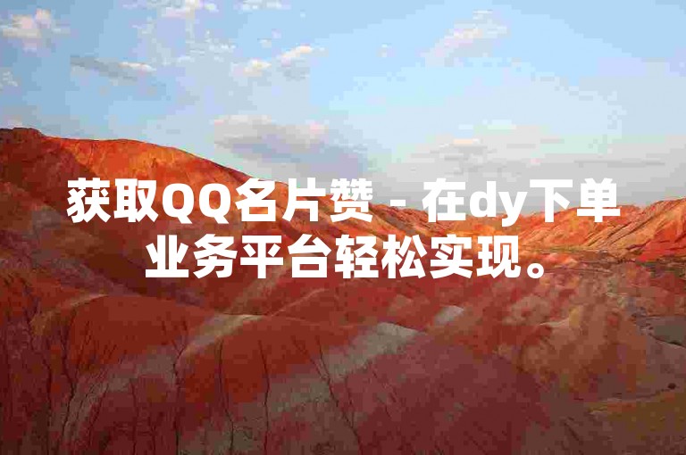 获取QQ名片赞 - 在dy下单业务平台轻松实现。