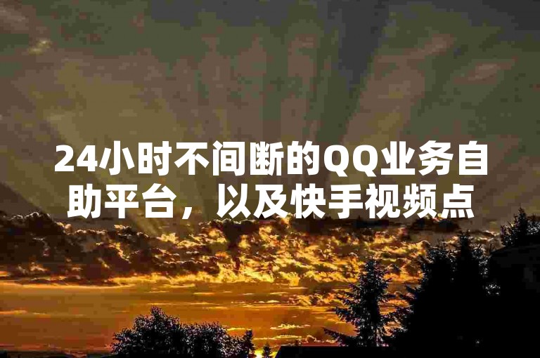 24小时不间断的QQ业务自助平台，以及快手视频点赞的便捷服务。