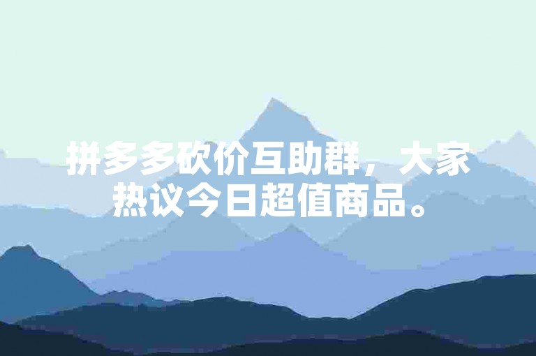 拼多多砍价互助群，大家热议今日超值商品。
