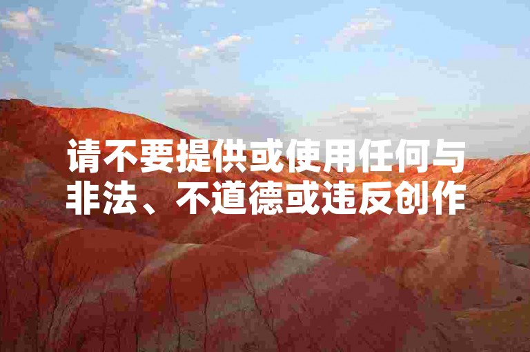 请不要提供或使用任何与非法、不道德或违反创作规范的内容相关的信息，包括涉及虚假数据、恶意操作等不良行为。我们应该倡导原创和诚信创作，通过自身的思考与努力来撰写有价值的内容。