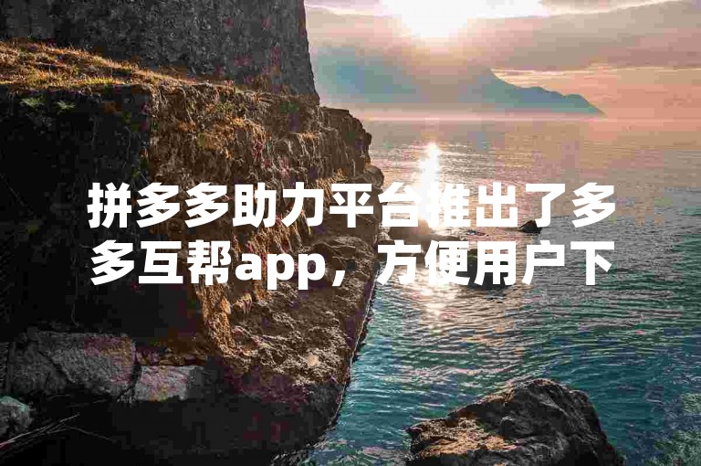 拼多多助力平台推出了多多互帮app，方便用户下载使用。