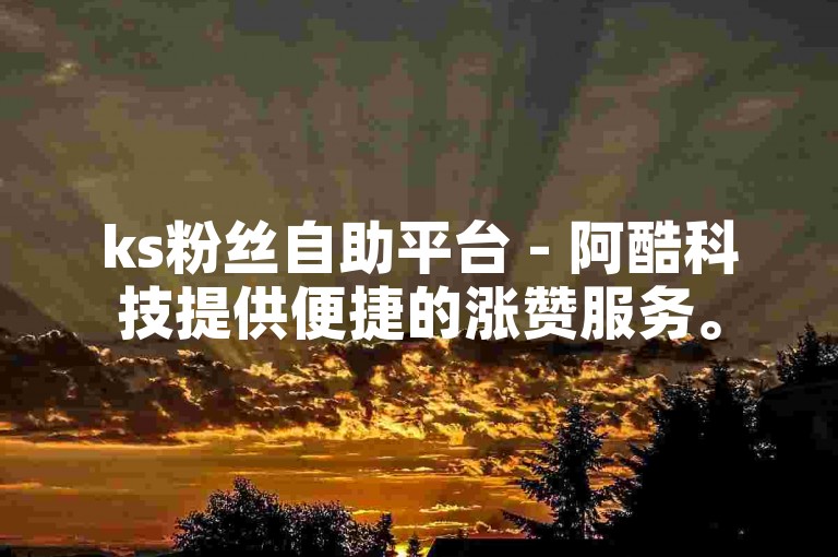 ks粉丝自助平台 - 阿酷科技提供便捷的涨赞服务。