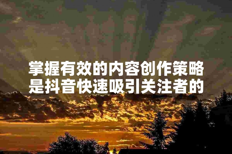掌握有效的内容创作策略是抖音快速吸引关注者的关键所在。