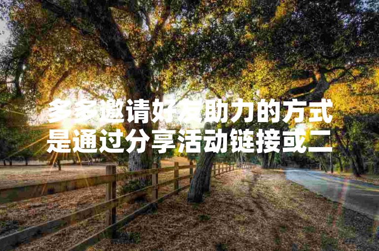 多多邀请好友助力的方式是通过分享活动链接或二维码，让好友点击进入并完成相应任务。