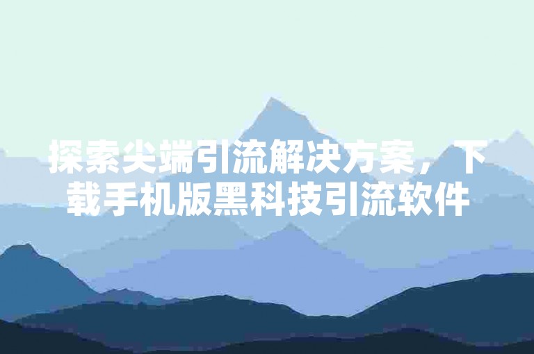 探索尖端引流解决方案，下载手机版黑科技引流软件，体验ks自助下单服务平台的全网最低价优势。
