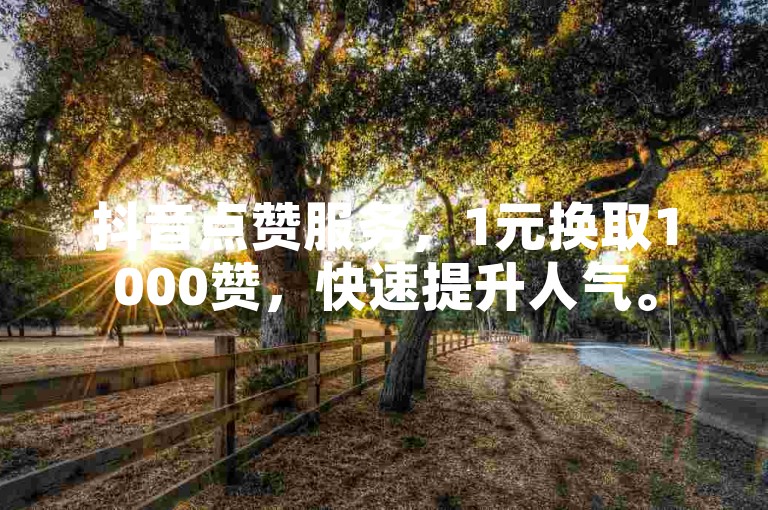 抖音点赞服务，1元换取1000赞，快速提升人气。