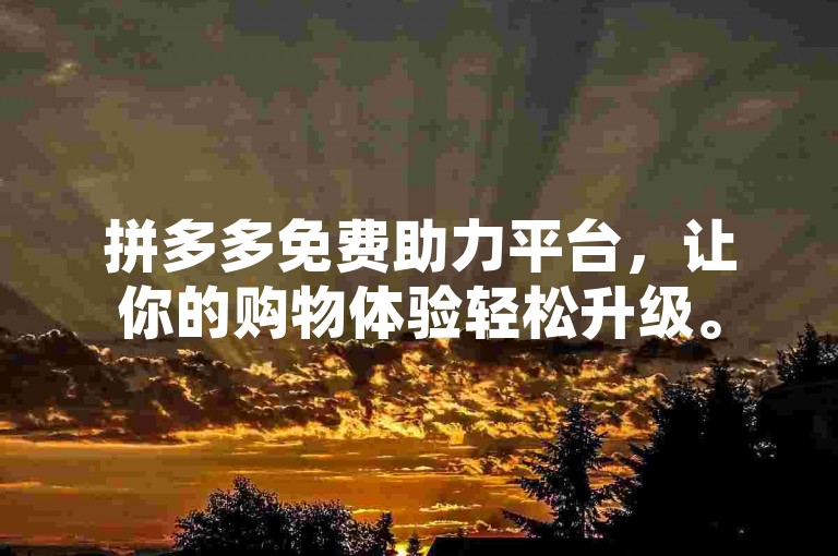 拼多多免费助力平台，让你的购物体验轻松升级。