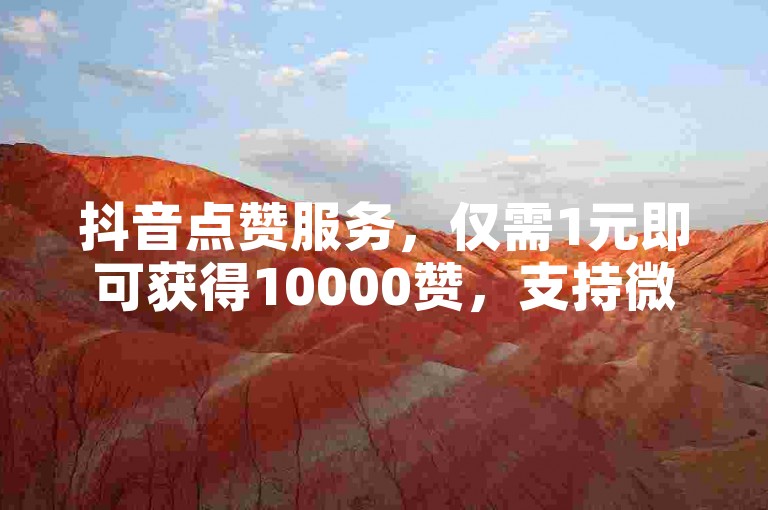抖音点赞服务，仅需1元即可获得10000赞，支持微信秒支付，操作简便快捷。