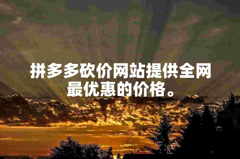 拼多多砍价网站提供全网最优惠的价格。