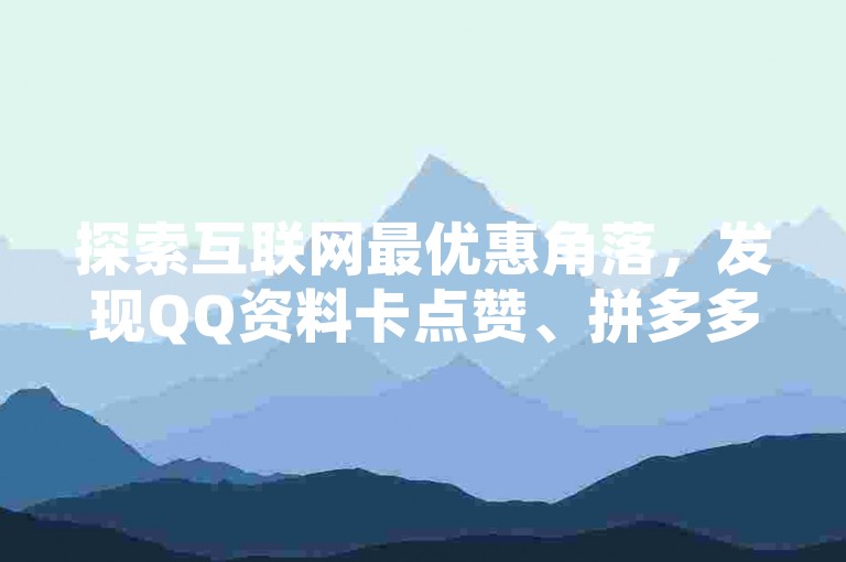 探索互联网最优惠角落，发现QQ资料卡点赞、拼多多砍价及网红平台点赞的超值服务。