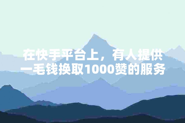 在快手平台上，有人提供一毛钱换取1000赞的服务。