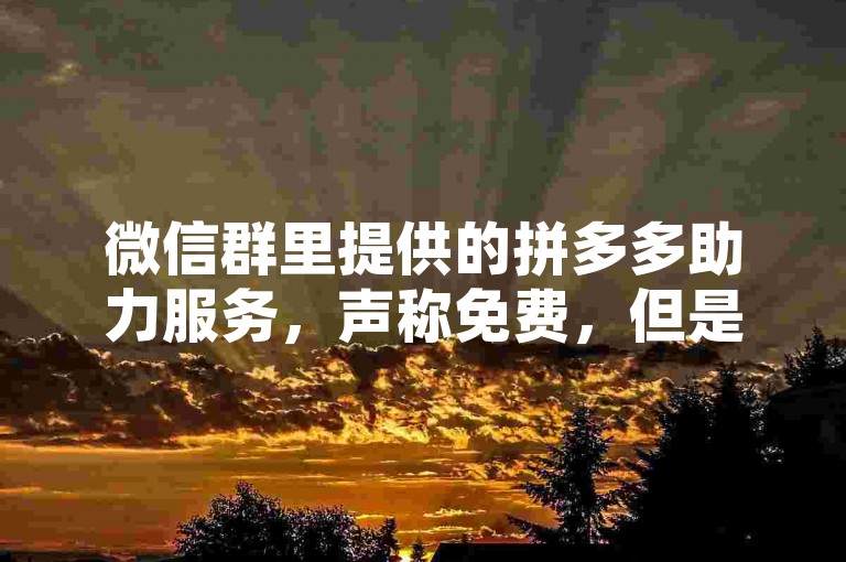 微信群里提供的拼多多助力服务，声称免费，但是否真的无需任何附加条件就能获得帮助呢？